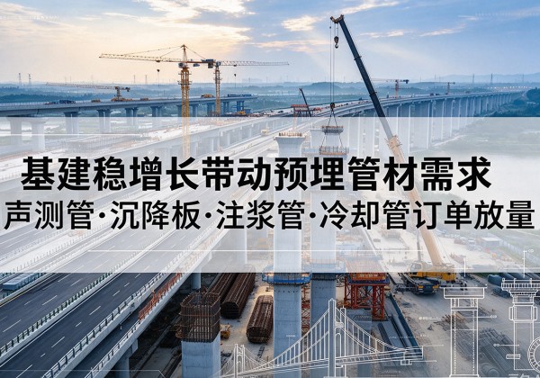 雄县基建稳增长带动预埋监测管材需求，声测管、沉降板、注浆管订单持续放量